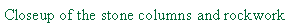 Text Box: Closeup of the stone columns and rockwork