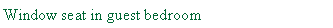 Text Box: Window seat in guest bedroom