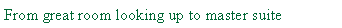 Text Box: From great room looking up to master suite