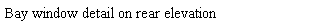 Text Box: Bay window detail on rear elevation