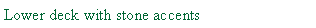 Text Box: Lower deck with stone accents