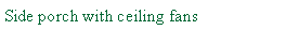 Text Box: Side porch with ceiling fans