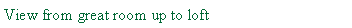 Text Box: View from great room up to loft