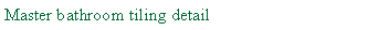 Text Box: Master bathroom tiling detail	