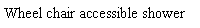 Text Box: Wheel chair accessible shower