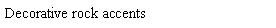 Text Box: Decorative rock accents