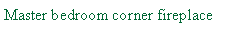 Text Box: Master bedroom corner fireplace