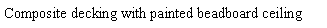 Text Box: Composite decking with painted beadboard ceiling