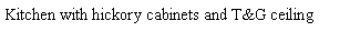 Text Box: Kitchen with hickory cabinets and T&G ceiling