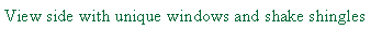 Text Box: View side with unique windows and shake shingles