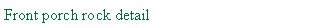 Text Box: Front porch rock detail