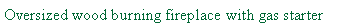 Text Box: Oversized wood burning fireplace with gas starter