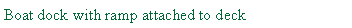Text Box: Boat dock with ramp attached to deck