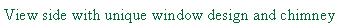 Text Box: View side with unique window design and chimney