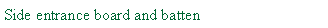 Text Box: Side entrance board and batten