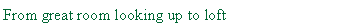 Text Box: From great room looking up to loft