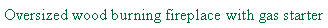 Text Box: Oversized wood burning fireplace with gas starter