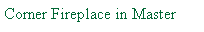 Text Box: Corner Fireplace in Master