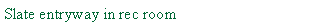 Text Box: Slate entryway in rec room