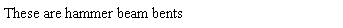 Text Box: These are hammer beam bents