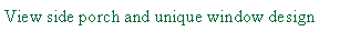 Text Box: View side porch and unique window design