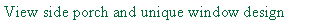 Text Box: View side porch and unique window design