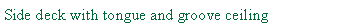 Text Box: Side deck with tongue and groove ceiling