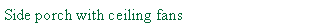 Text Box: Side porch with ceiling fans