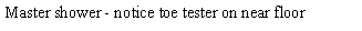 Text Box: Master shower - notice toe tester on near floor