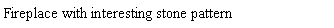 Text Box: Fireplace with interesting stone pattern		