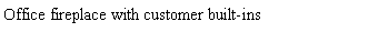 Text Box: Office fireplace with customer built-ins