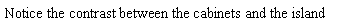 Text Box: Notice the contrast between the cabinets and the island