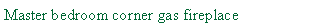 Text Box: Master bedroom corner gas fireplace